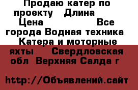 Продаю катер по проекту › Длина ­ 12 › Цена ­ 2 500 000 - Все города Водная техника » Катера и моторные яхты   . Свердловская обл.,Верхняя Салда г.